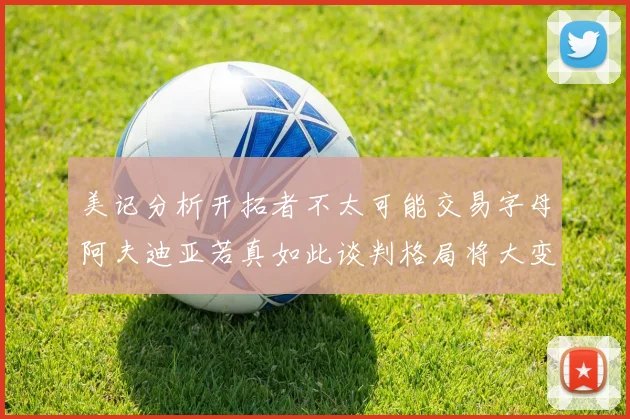 美记分析开拓者不太可能交易字母阿夫迪亚若真如此谈判格局将大变
