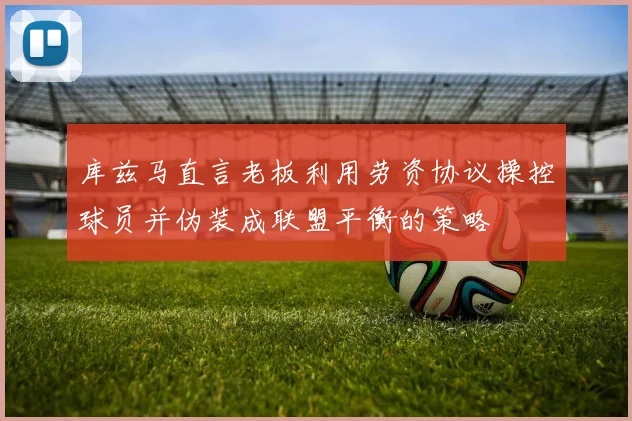 库兹马直言老板利用劳资协议操控球员并伪装成联盟平衡的策略