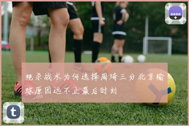 绝杀战术为何选择周琦三分北京输球原因远不止最后时刻