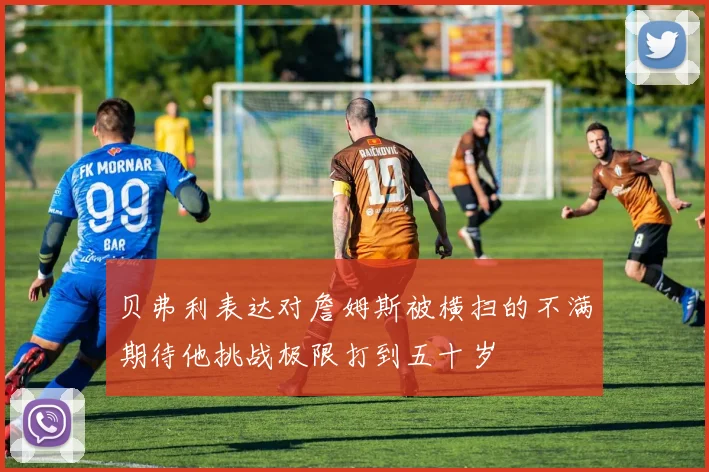 贝弗利表达对詹姆斯被横扫的不满期待他挑战极限打到五十岁