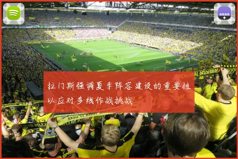 拉门斯强调夏季阵容建设的重要性以应对多线作战挑战