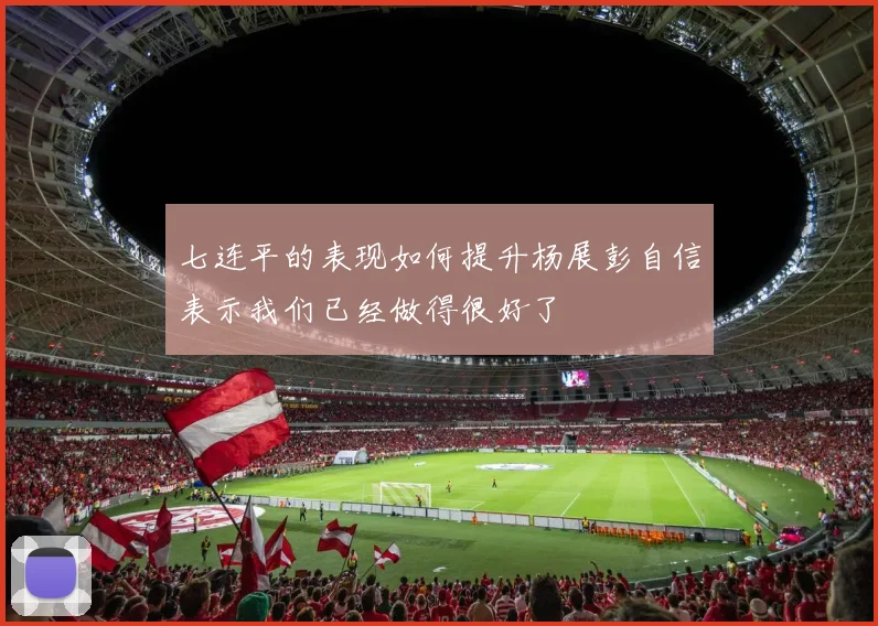 七连平的表现如何提升杨展彭自信表示我们已经做得很好了