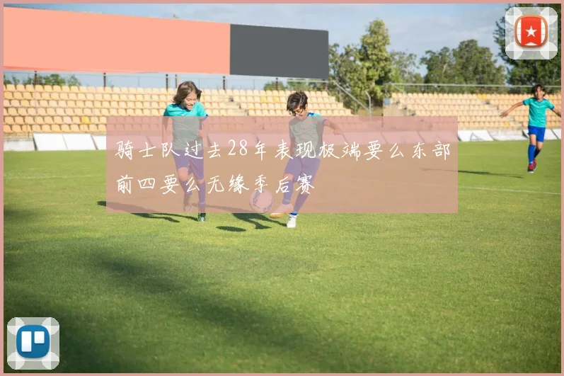骑士队过去28年表现极端要么东部前四要么无缘季后赛
