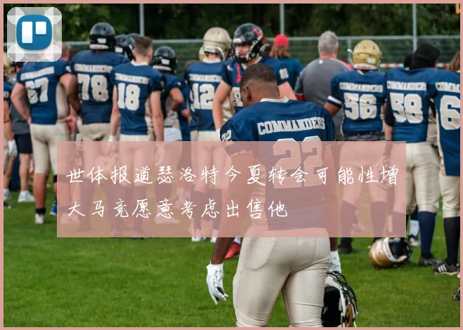 世体报道瑟洛特今夏转会可能性增大马竞愿意考虑出售他