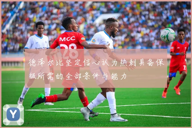 德泽尔比坚定信心认为热刺具备保级所需的全部条件与能力